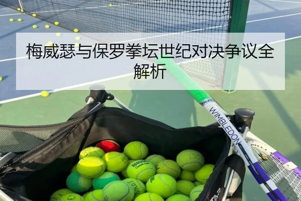梅威瑟与保罗拳坛世纪对决争议全解析